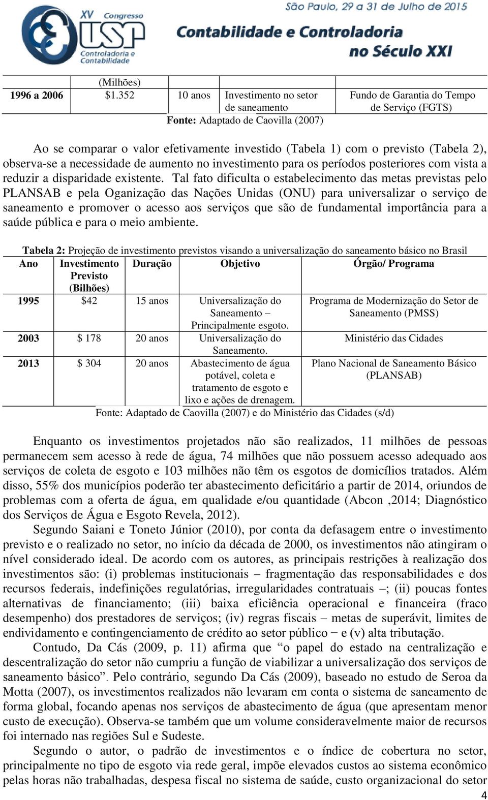 (Tabela 2), observa-se a necessidade de aumento no investimento para os períodos posteriores com vista a reduzir a disparidade existente.