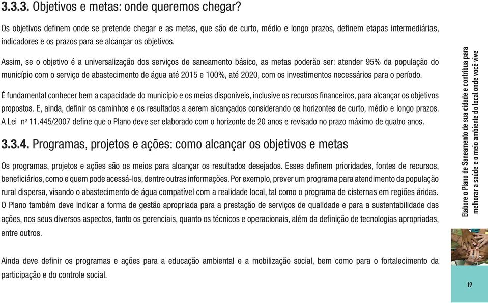 Assim, se o objetivo é a universalização dos serviços de saneamento básico, as metas poderão ser: atender 95% da população do município com o serviço de abastecimento de água até 2015 e 100%, até