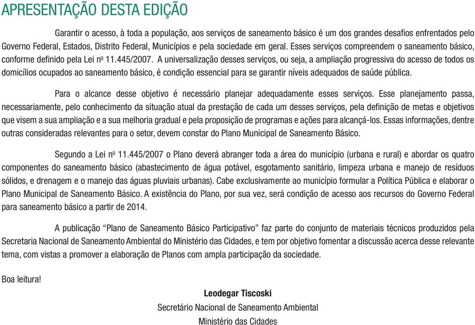 A universalização desses serviços, ou seja, a ampliação progressiva do acesso de todos os domicílios ocupados ao saneamento básico, é condição essencial para se garantir níveis adequados de saúde