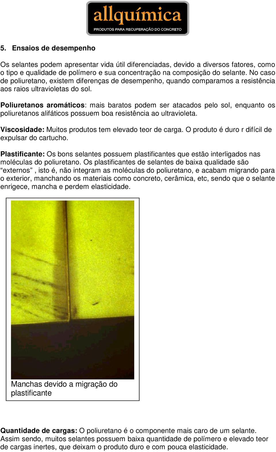 Poliuretanos aromáticos: mais baratos podem ser atacados pelo sol, enquanto os poliuretanos alifáticos possuem boa resistência ao ultravioleta. Viscosidade: Muitos produtos tem elevado teor de carga.