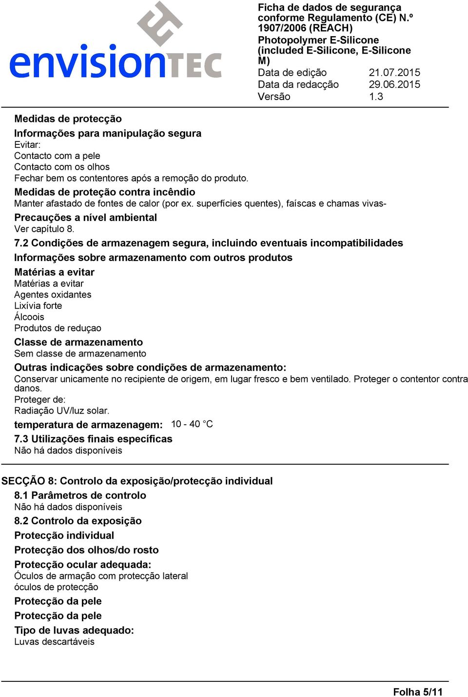 2 Condições de armazenagem segura, incluindo eventuais incompatibilidades Informações sobre armazenamento com outros produtos Matérias a evitar Matérias a evitar Agentes oxidantes Lixívia forte