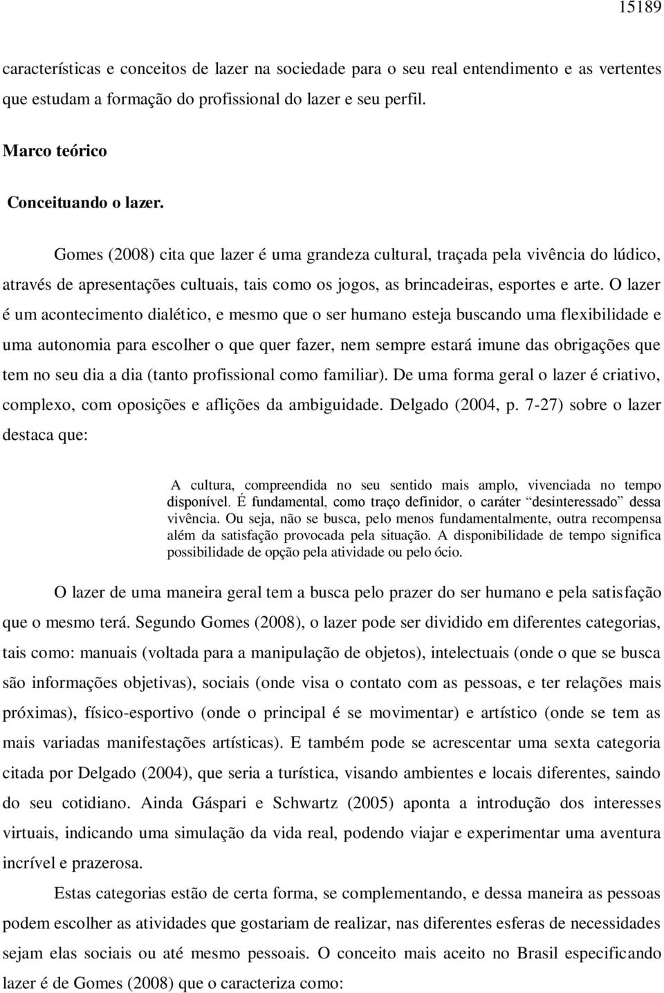 O lazer é um acontecimento dialético, e mesmo que o ser humano esteja buscando uma flexibilidade e uma autonomia para escolher o que quer fazer, nem sempre estará imune das obrigações que tem no seu