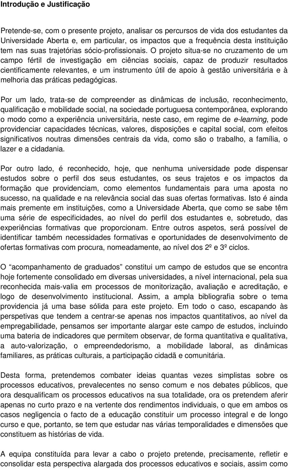 O projeto situa-se no cruzamento de um campo fértil de investigação em ciências sociais, capaz de produzir resultados cientificamente relevantes, e um instrumento útil de apoio à gestão universitária