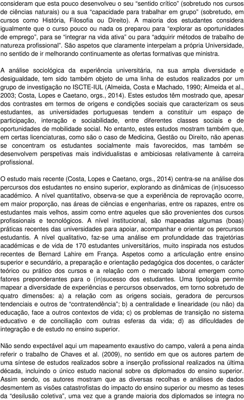 A maioria dos estudantes considera igualmente que o curso pouco ou nada os preparou para explorar as oportunidades de emprego, para se integrar na vida ativa ou para adquirir métodos de trabalho de