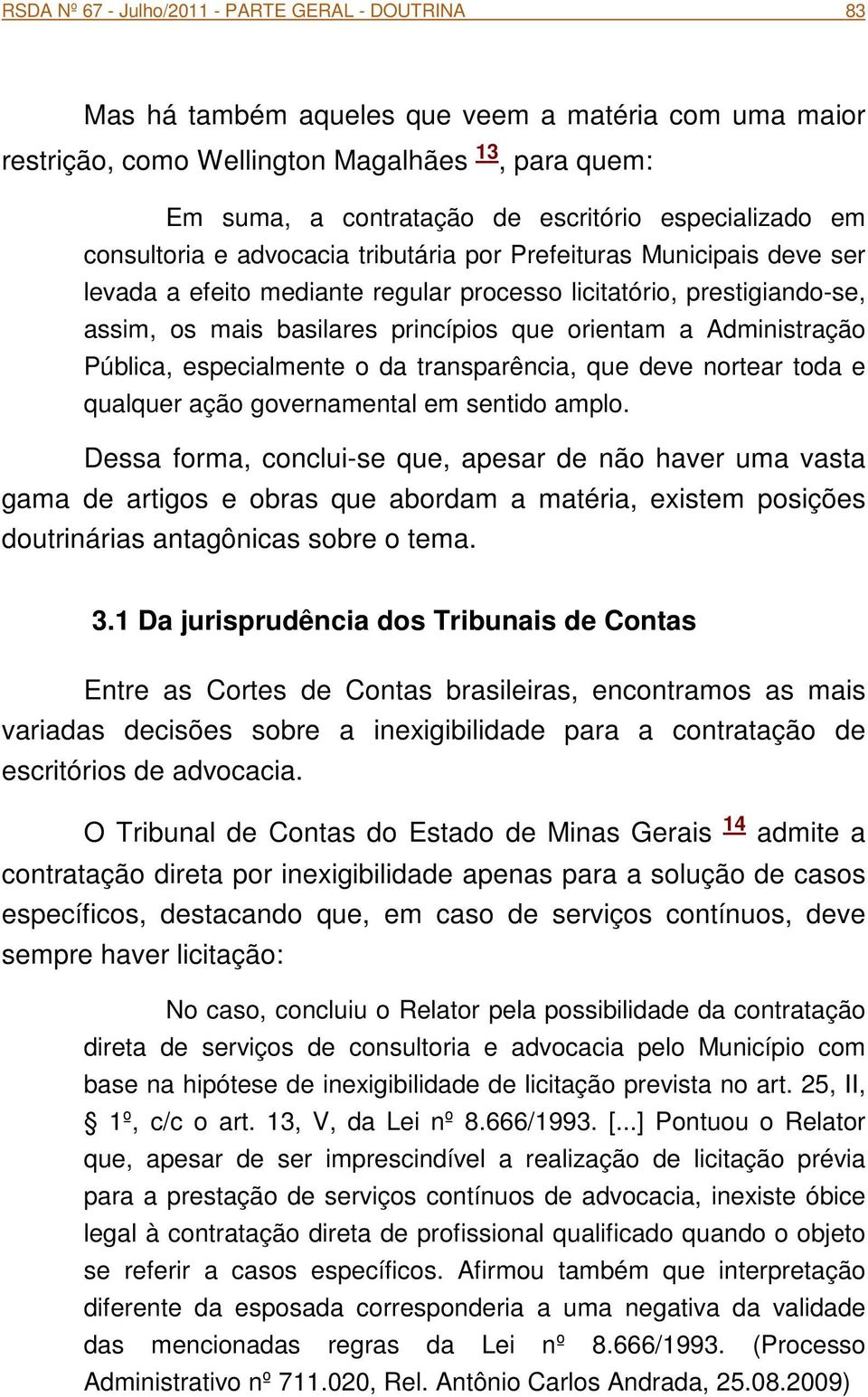 orientam a Administração Pública, especialmente o da transparência, que deve nortear toda e qualquer ação governamental em sentido amplo.