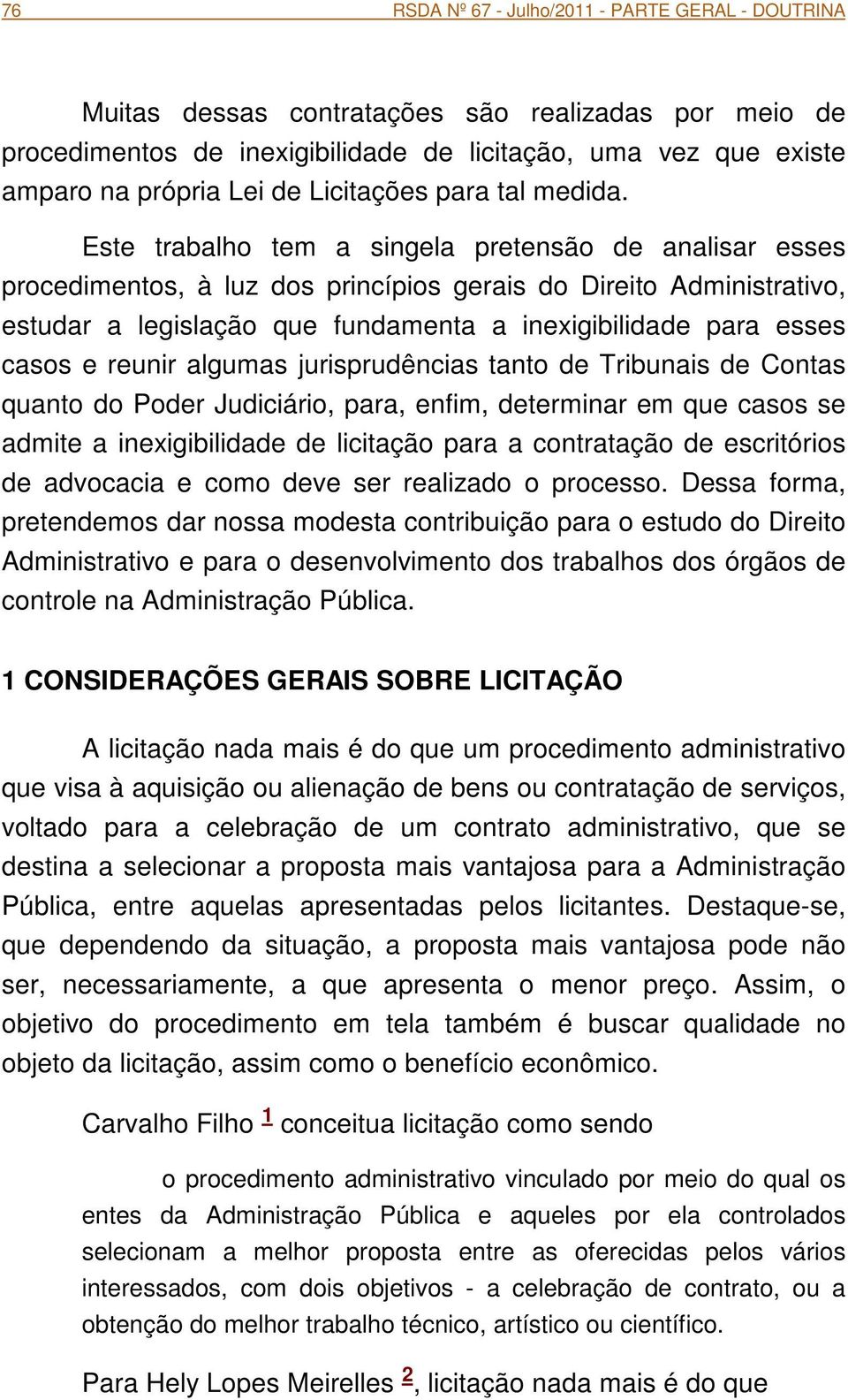 Este trabalho tem a singela pretensão de analisar esses procedimentos, à luz dos princípios gerais do Direito Administrativo, estudar a legislação que fundamenta a inexigibilidade para esses casos e