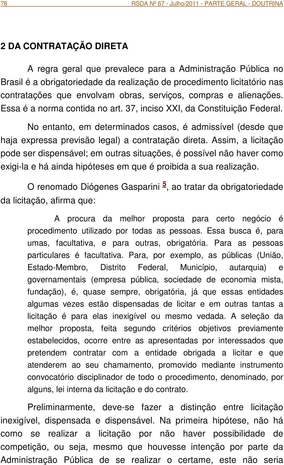 No entanto, em determinados casos, é admissível (desde que haja expressa previsão legal) a contratação direta.