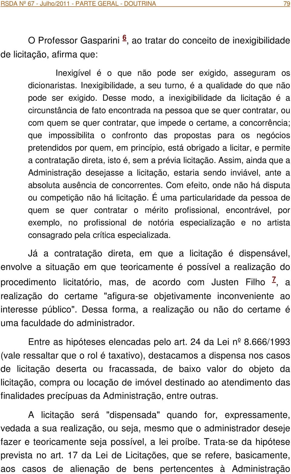 Desse modo, a inexigibilidade da licitação é a circunstância de fato encontrada na pessoa que se quer contratar, ou com quem se quer contratar, que impede o certame, a concorrência; que impossibilita