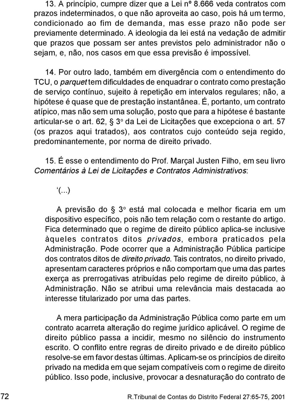 A ideologia da lei está na vedação de admitir que prazos que possam ser antes previstos pelo administrador não o sejam, e, não, nos casos em que essa previsão é impossível. 14.