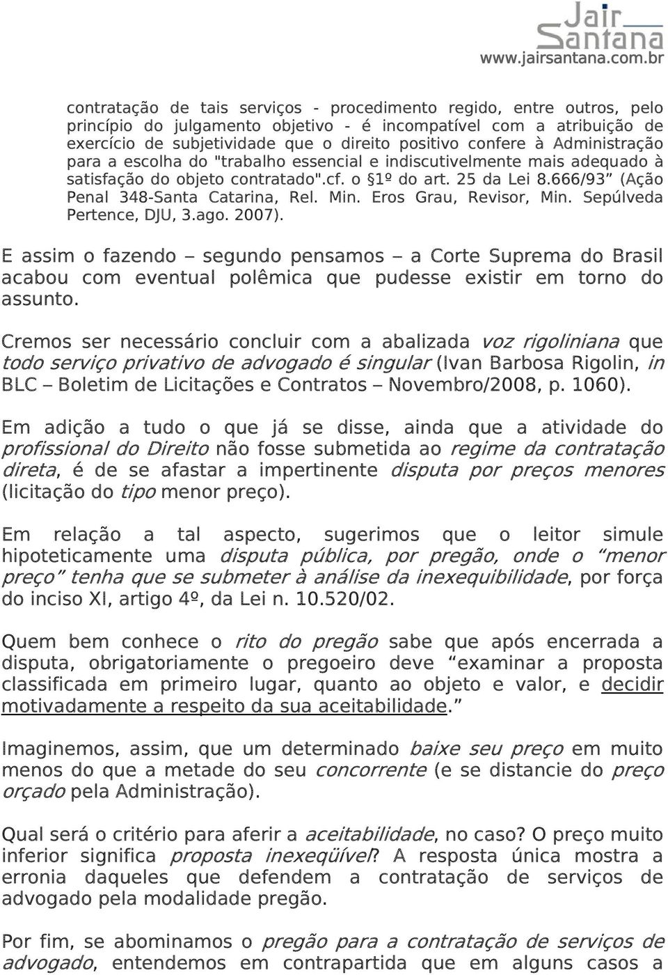 Eros Grau, Revisor, Min. Sepúlveda Pertence, DJU, 3.ago. 2007). E assim o fazendo segundo pensamos a Corte Suprema do Brasil acabou com eventual polêmica que pudesse existir em torno do assunto.