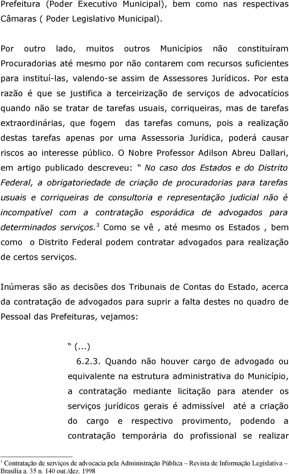 Por esta razão é que se justifica a terceirização de serviços de advocatícios quando não se tratar de tarefas usuais, corriqueiras, mas de tarefas extraordinárias, que fogem das tarefas comuns, pois