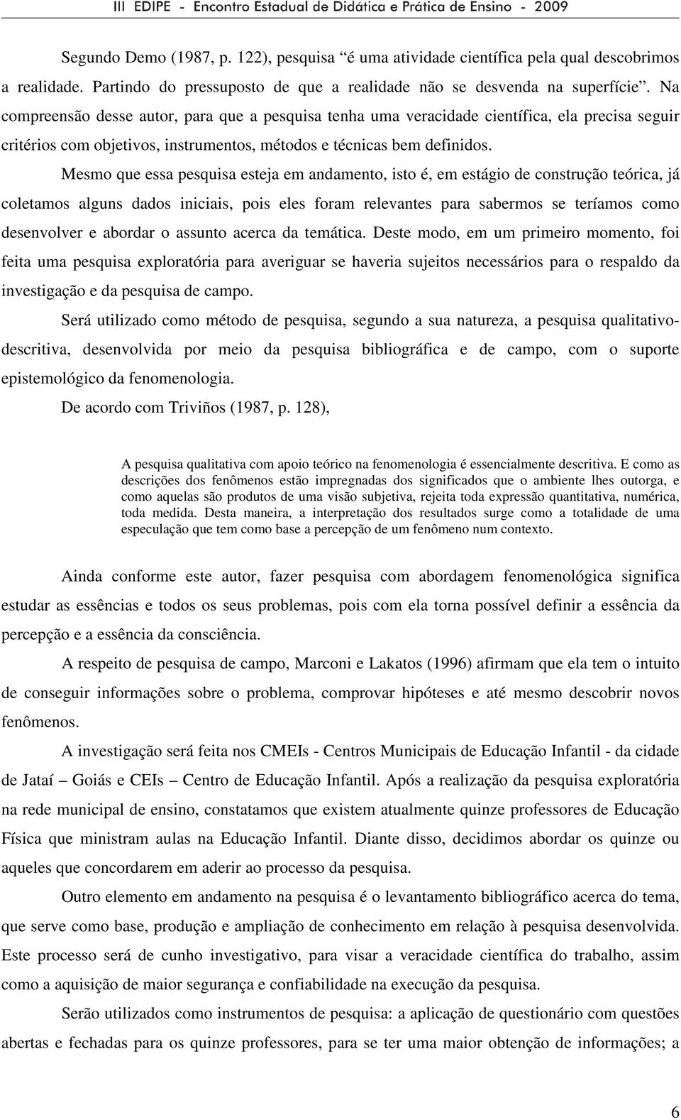 Mesmo que essa pesquisa esteja em andamento, isto é, em estágio de construção teórica, já coletamos alguns dados iniciais, pois eles foram relevantes para sabermos se teríamos como desenvolver e