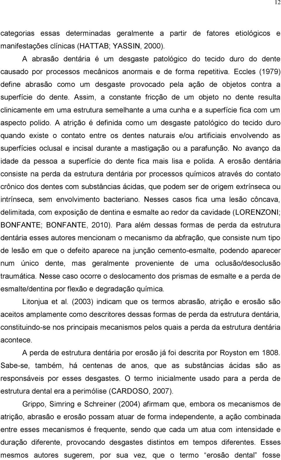 Eccles (1979) define abrasão como um desgaste provocado pela ação de objetos contra a superfície do dente.