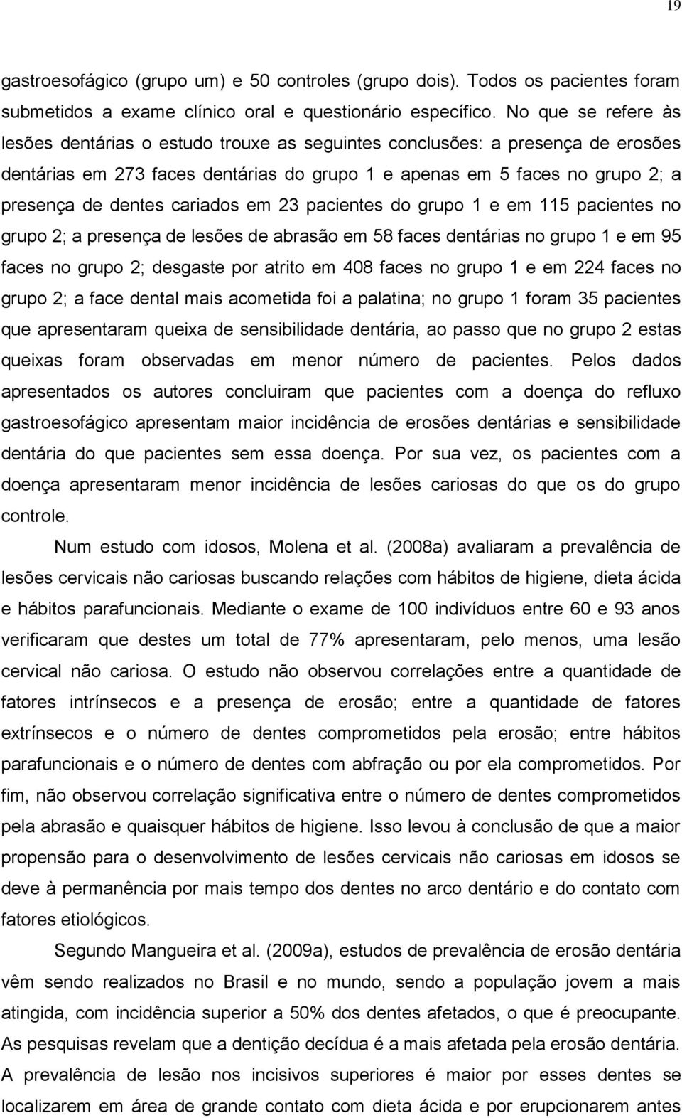 cariados em 23 pacientes do grupo 1 e em 115 pacientes no grupo 2; a presença de lesões de abrasão em 58 faces dentárias no grupo 1 e em 95 faces no grupo 2; desgaste por atrito em 408 faces no grupo