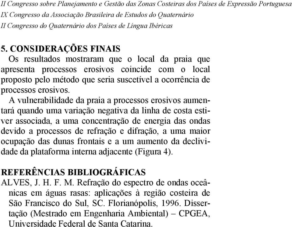 A vulnerabilidade da praia a processos erosivos aumentará quando uma variação negativa da linha de costa estiver associada, a uma concentração de energia das ondas devido a processos de refração e