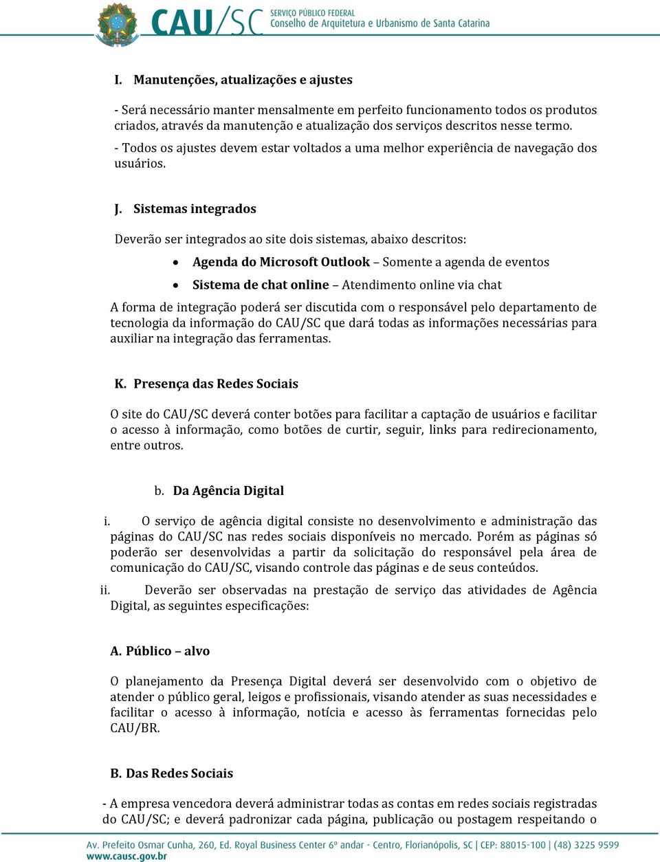 Sistemas integrados Deverão ser integrados ao site dois sistemas, abaixo descritos: Agenda do Microsoft Outlook Somente a agenda de eventos Sistema de chat online Atendimento online via chat A forma