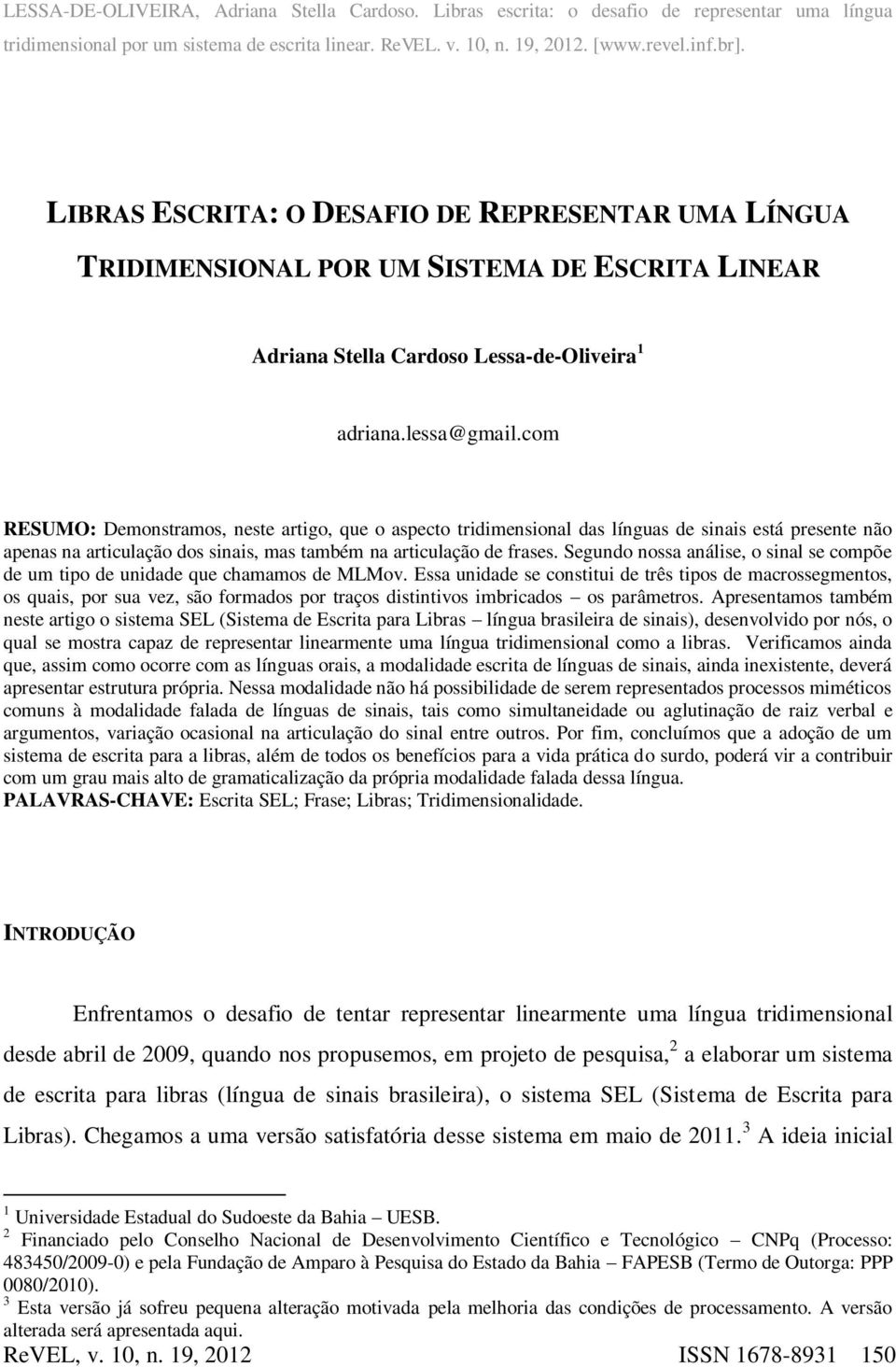 com RESUMO: Demonstramos, neste artigo, que o aspecto tridimensional das línguas de sinais está presente não apenas na articulação dos sinais, mas também na articulação de frases.