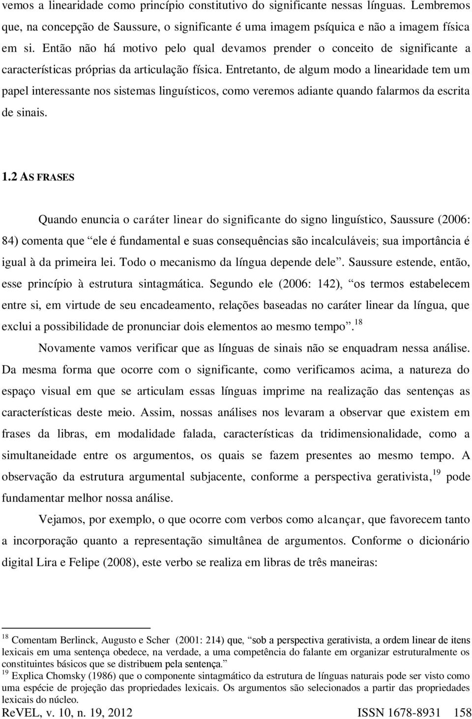 Entretanto, de algum modo a linearidade tem um papel interessante nos sistemas linguísticos, como veremos adiante quando falarmos da escrita de sinais. 1.