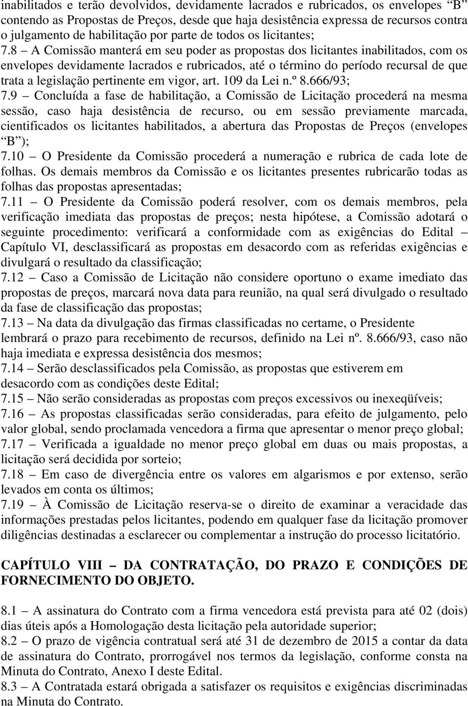 8 A Comissão manterá em seu poder as propostas dos licitantes inabilitados, com os envelopes devidamente lacrados e rubricados, até o término do período recursal de que trata a legislação pertinente