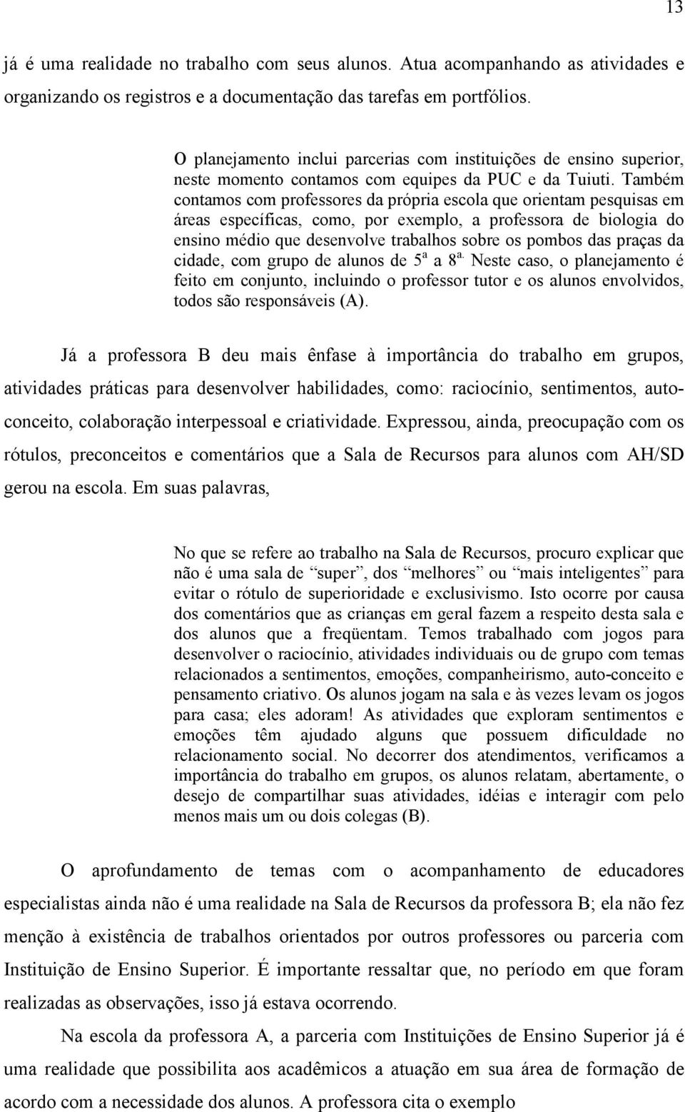 Também contamos com professores da própria escola que orientam pesquisas em áreas específicas, como, por exemplo, a professora de biologia do ensino médio que desenvolve trabalhos sobre os pombos das