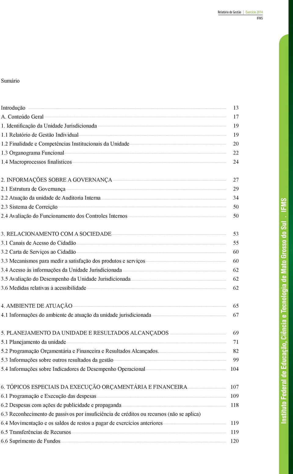 3 Sistema de Correição 50 2.4 Avaliação do Funcionamento dos Controles Internos 50 3. RELACIONAMENTO COM A SOCIEDADE 53 3.1 Canais de Acesso do Cidadão 55 3.2 Carta de Serviços ao Cidadão 60 3.