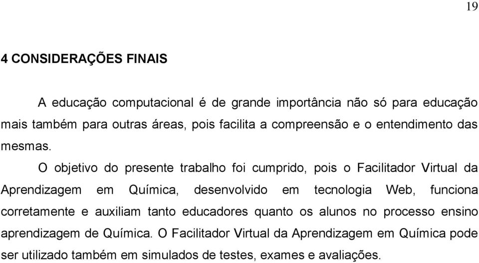 O objetivo do presente trabalho foi cumprido, pois o Facilitador Virtual da Aprendizagem em Química, desenvolvido em tecnologia Web,