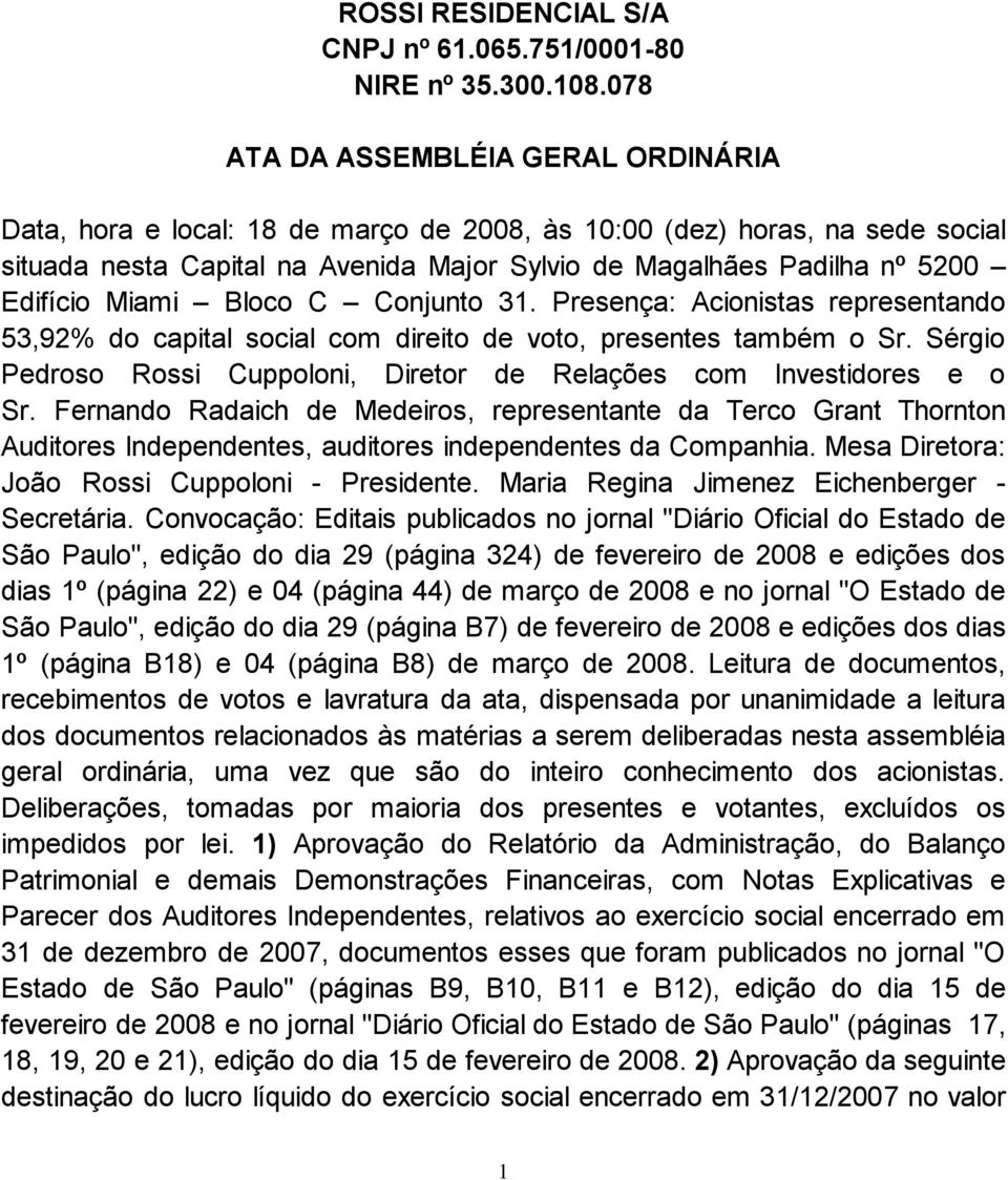 Miami Bloco C Conjunto 31. Presença: Acionistas representando 53,92% do capital social com direito de voto, presentes também o Sr.