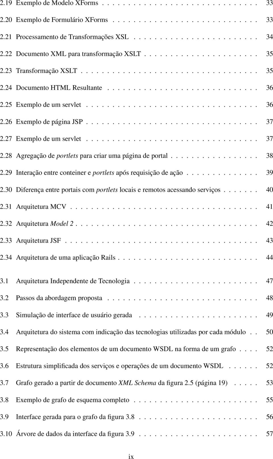 25 Exemplo de um servlet................................. 36 2.26 Exemplo de página JSP................................. 37 2.27 Exemplo de um servlet................................. 37 2.28 Agregação de portlets para criar uma página de portal.