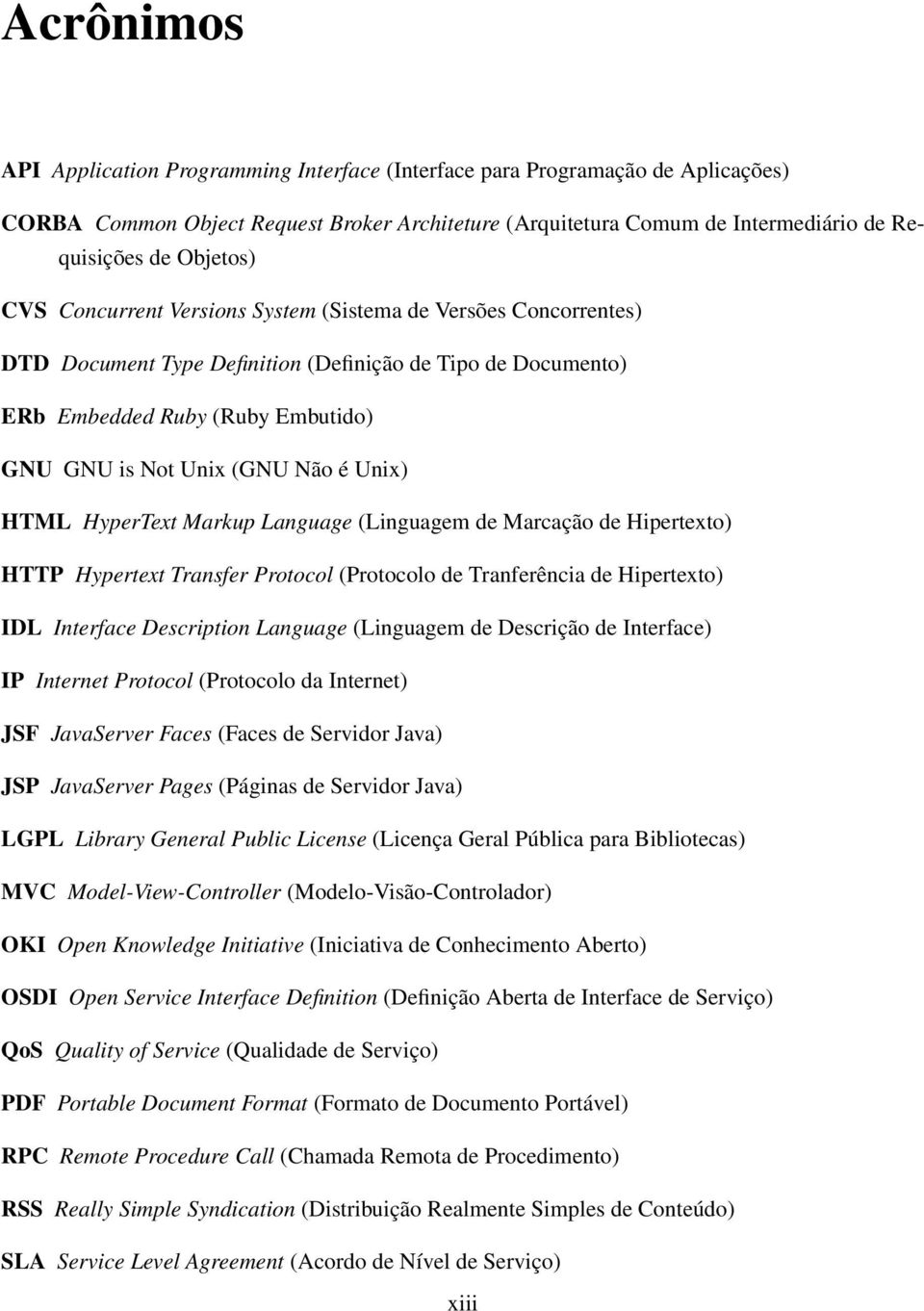 é Unix) HTML HyperText Markup Language (Linguagem de Marcação de Hipertexto) HTTP Hypertext Transfer Protocol (Protocolo de Tranferência de Hipertexto) IDL Interface Description Language (Linguagem