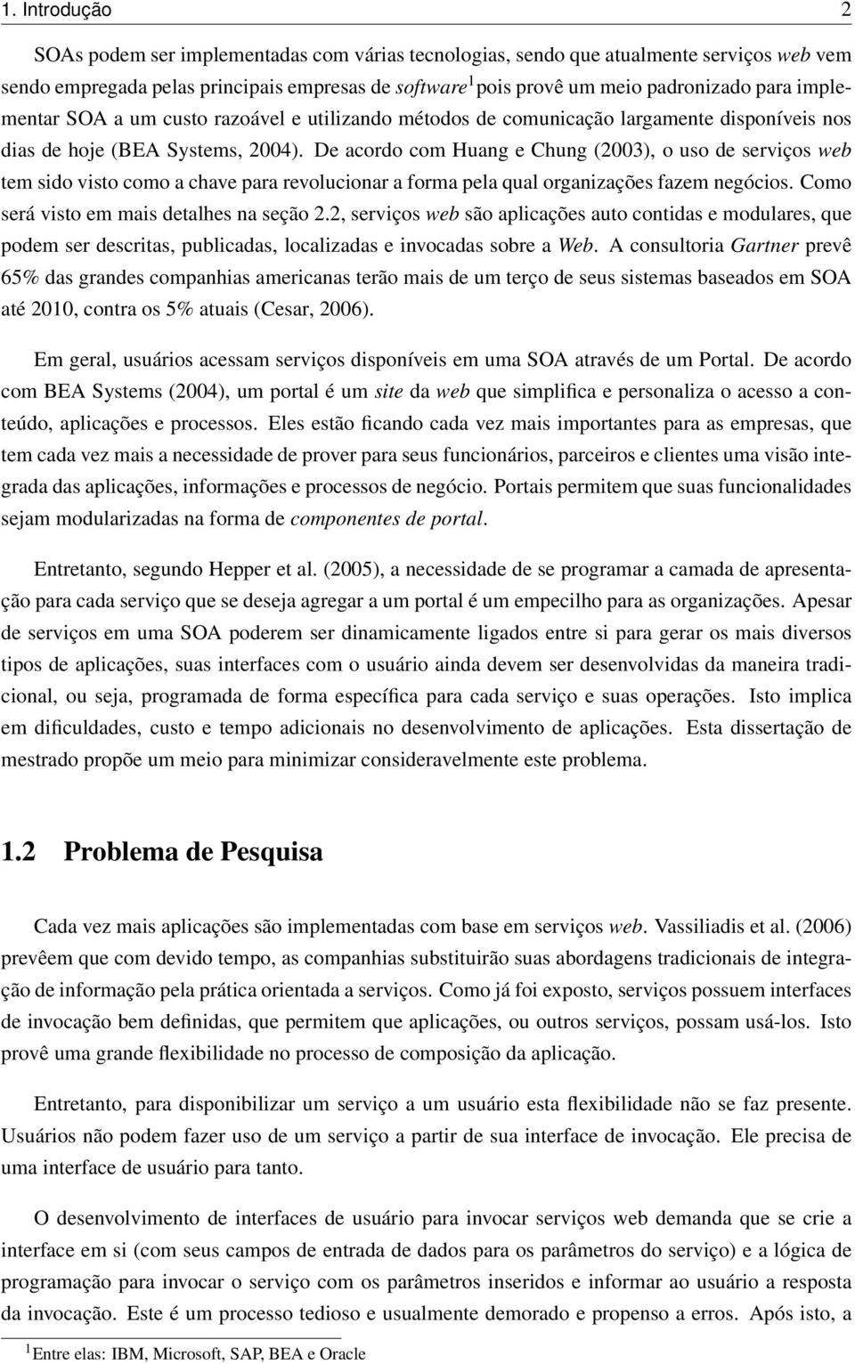 De acordo com Huang e Chung (2003), o uso de serviços web tem sido visto como a chave para revolucionar a forma pela qual organizações fazem negócios. Como será visto em mais detalhes na seção 2.