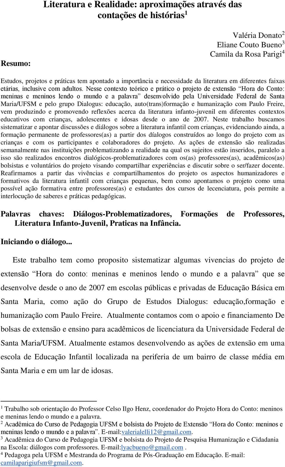 Nesse contexto teórico e prático o projeto de extensão Hora do Conto: meninas e meninos lendo o mundo e a palavra desenvolvido pela Universidade Federal de Santa Maria/UFSM e pelo grupo Dialogus: