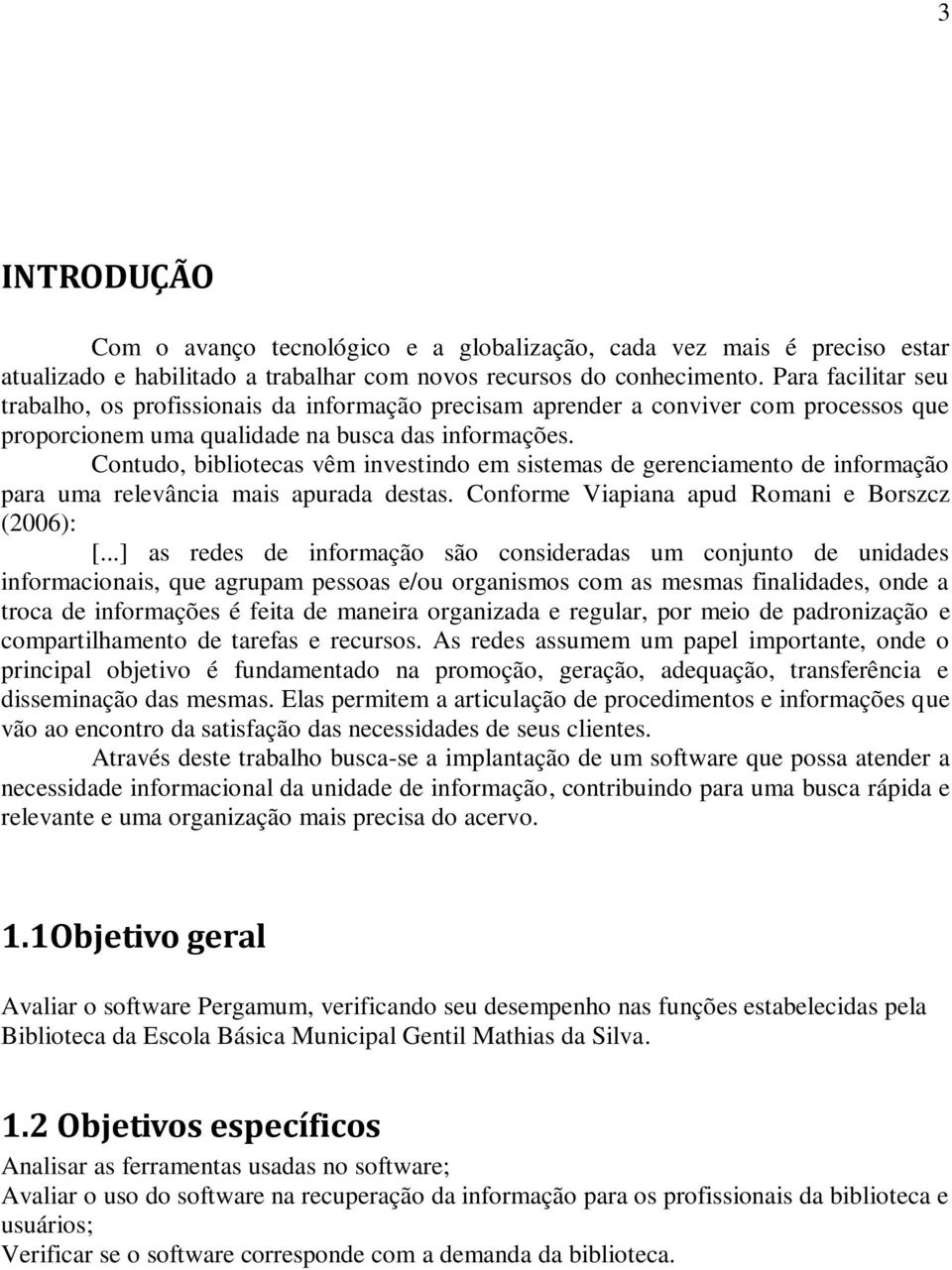 Contudo, bibliotecas vêm investindo em sistemas de gerenciamento de informação para uma relevância mais apurada destas. Conforme Viapiana apud Romani e Borszcz (2006): [.