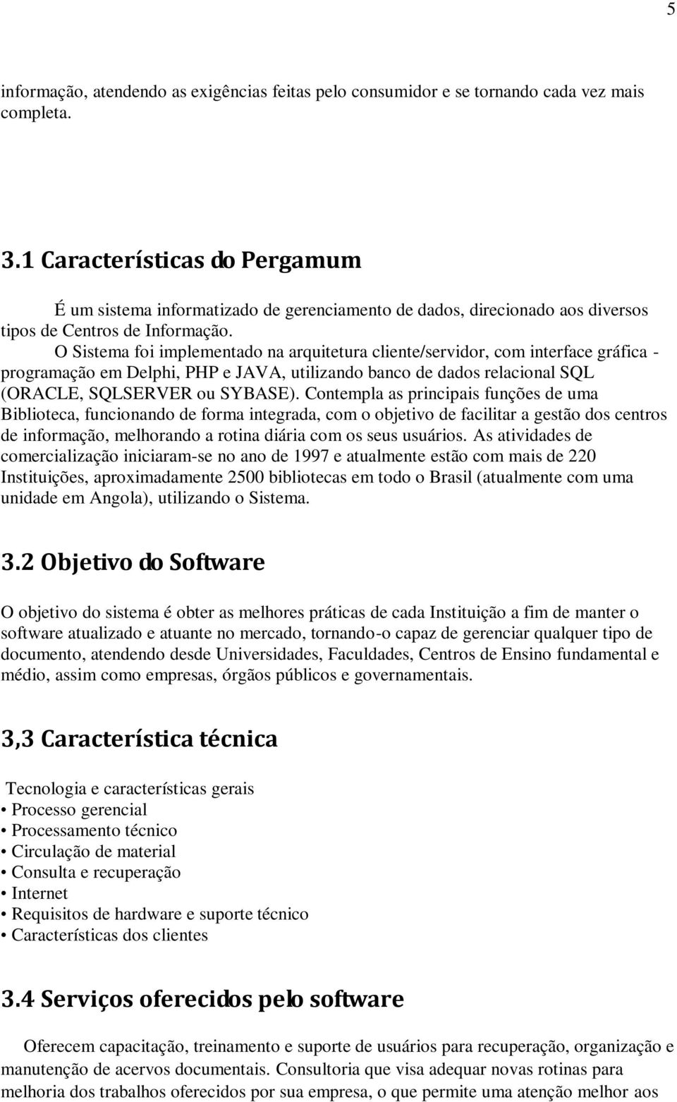 O Sistema foi implementado na arquitetura cliente/servidor, com interface gráfica - programação em Delphi, PHP e JAVA, utilizando banco de dados relacional SQL (ORACLE, SQLSERVER ou SYBASE).