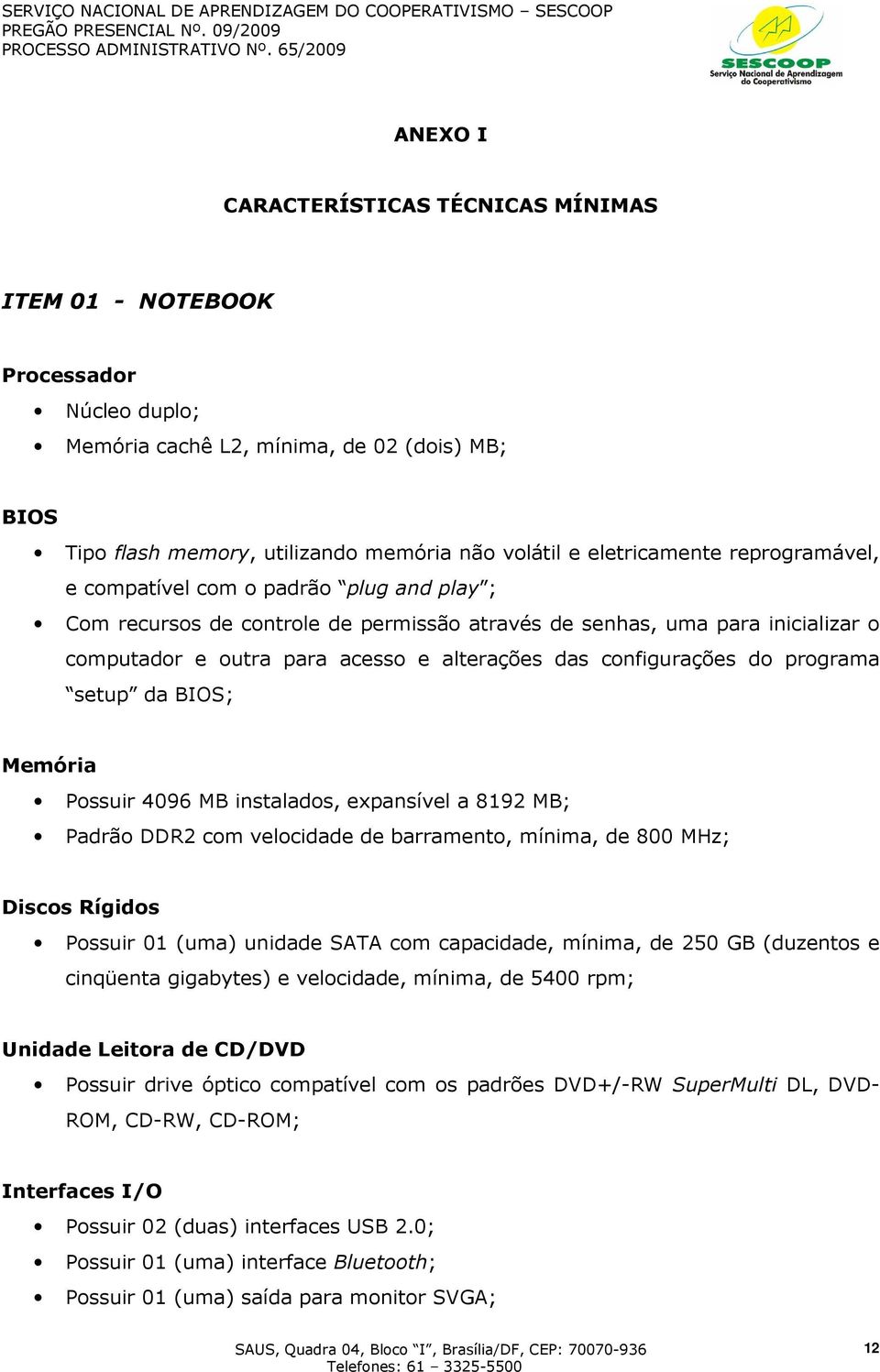 do programa setup da BIOS; Memória Possuir 4096 MB instalados, expansível a 8192 MB; Padrão DDR2 com velocidade de barramento, mínima, de 800 MHz; Discos Rígidos Possuir 01 (uma) unidade SATA com