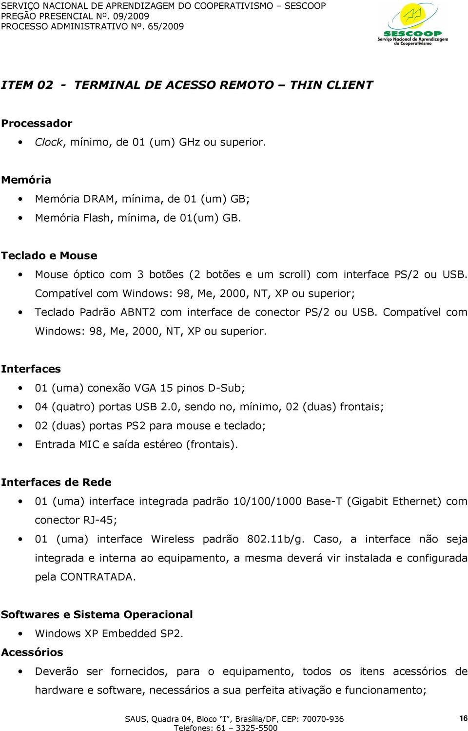 Compatível com Windows: 98, Me, 2000, NT, XP ou superior; Teclado Padrão ABNT2 com interface de conector PS/2 ou USB. Compatível com Windows: 98, Me, 2000, NT, XP ou superior.