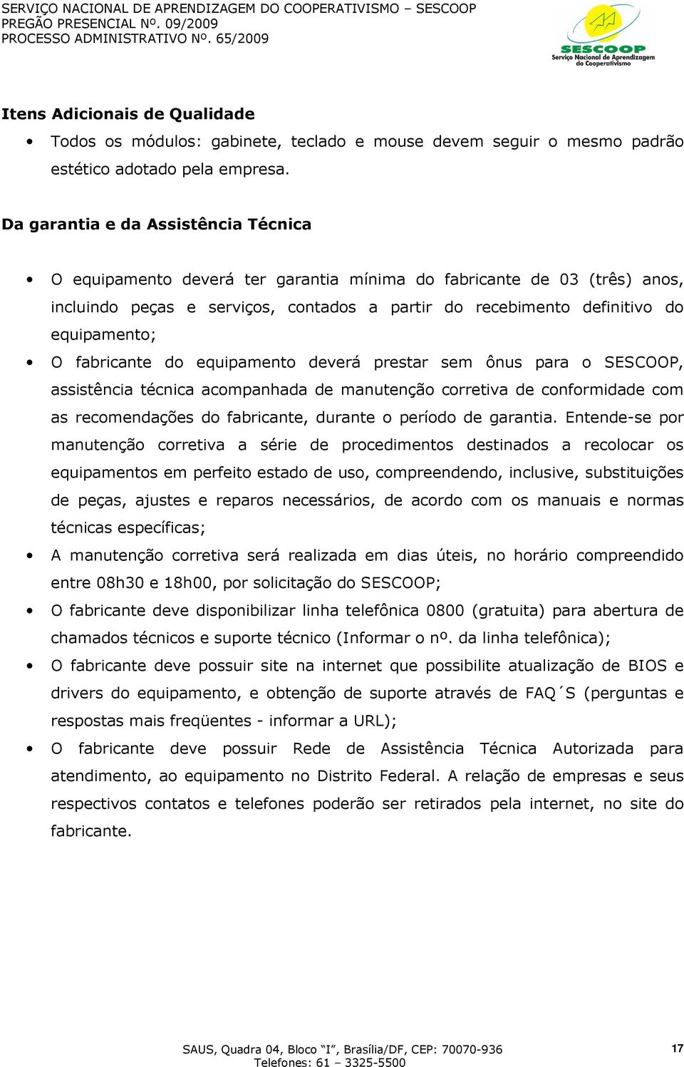 O fabricante do equipamento deverá prestar sem ônus para o SESCOOP, assistência técnica acompanhada de manutenção corretiva de conformidade com as recomendações do fabricante, durante o período de