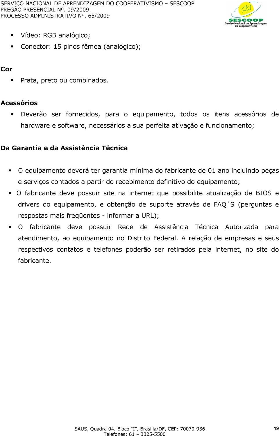 equipamento deverá ter garantia mínima do fabricante de 01 ano incluindo peças e serviços contados a partir do recebimento definitivo do equipamento; O fabricante deve possuir site na internet que