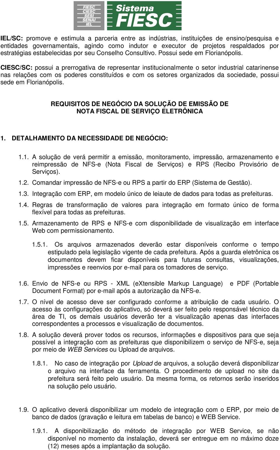 CIESC/SC: possui a prerrogativa de representar institucionalmente o setor industrial catarinense nas relações com os poderes constituídos e com os setores organizados da sociedade, possui sede em