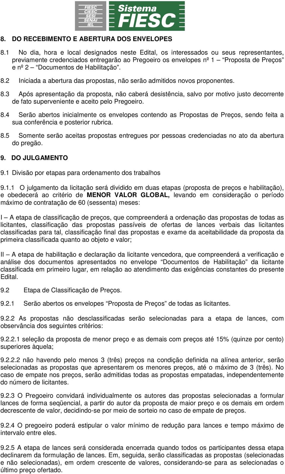 Habilitação. 8.2 Iniciada a abertura das propostas, não serão admitidos novos proponentes. 8.3 Após apresentação da proposta, não caberá desistência, salvo por motivo justo decorrente de fato superveniente e aceito pelo Pregoeiro.