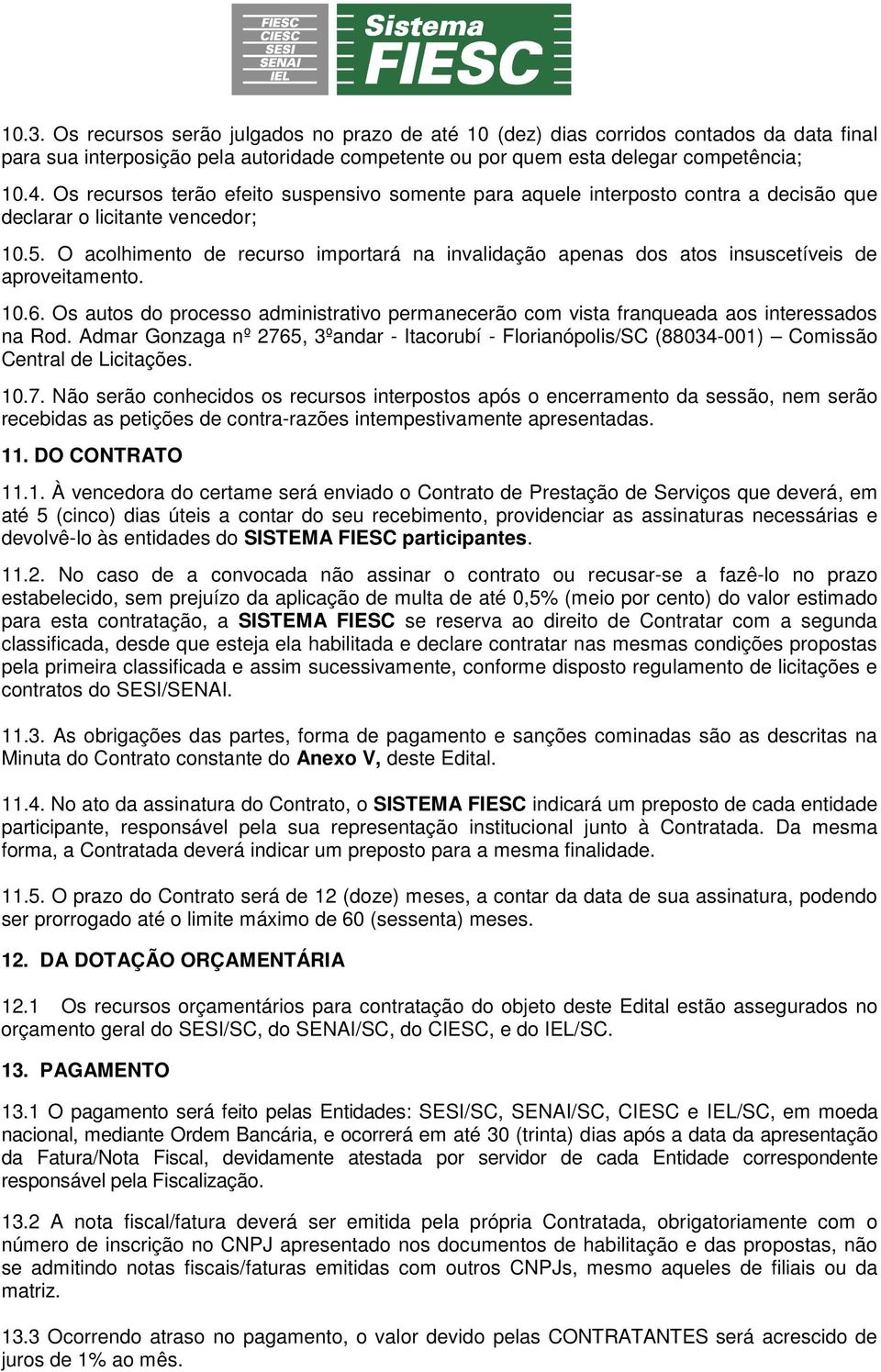 O acolhimento de recurso importará na invalidação apenas dos atos insuscetíveis de aproveitamento. 10.6. Os autos do processo administrativo permanecerão com vista franqueada aos interessados na Rod.