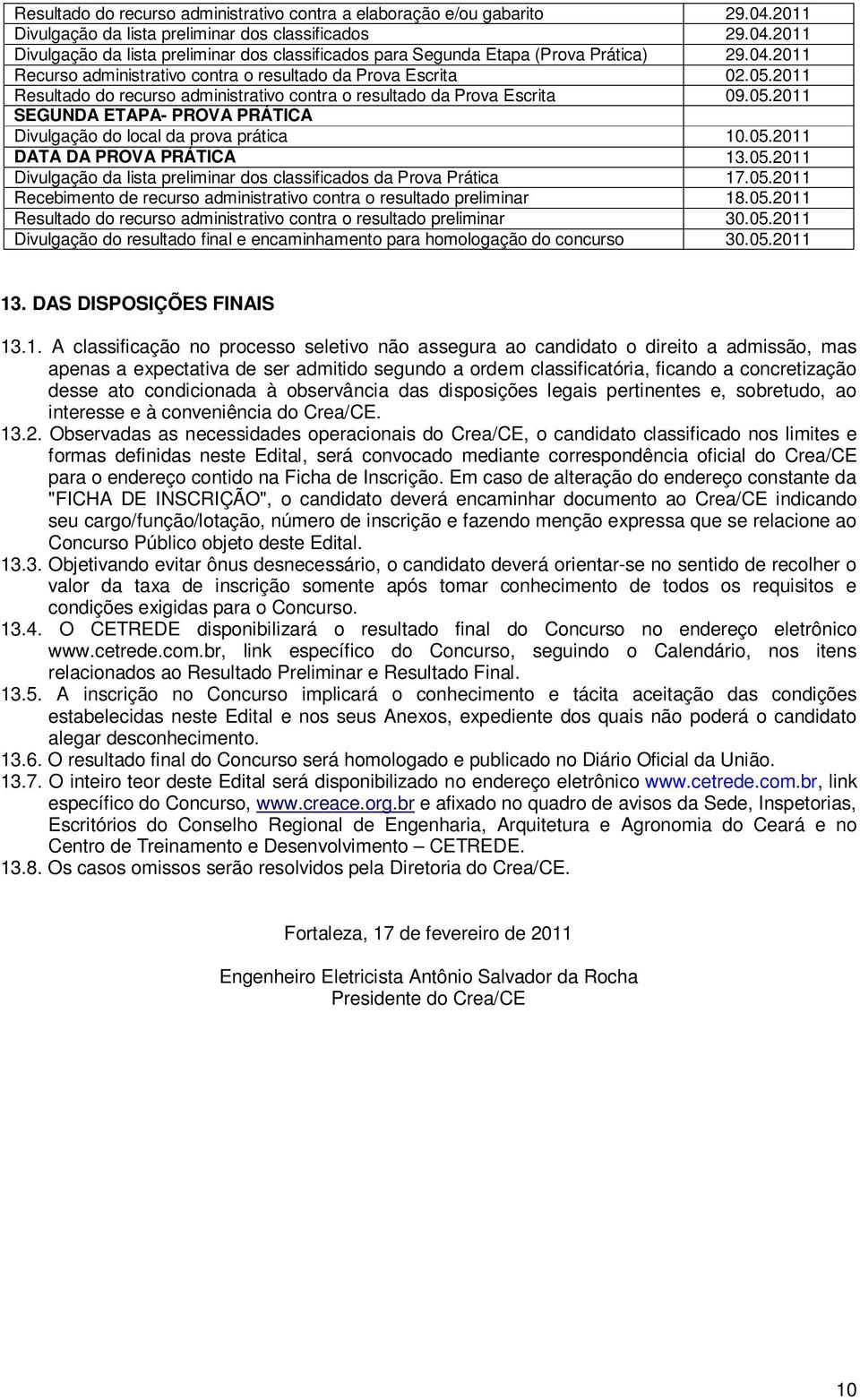 05.2011 DATA DA PROVA PRÁTICA 13.05.2011 Divulgação da lista preliminar dos classificados da Prova Prática 17.05.2011 Recebimento de recurso administrativo contra o resultado preliminar 18.05.2011 Resultado do recurso administrativo contra o resultado preliminar 30.