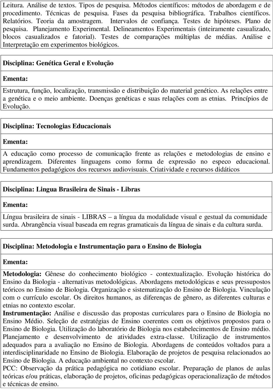 Delineamentos Experimentais (inteiramente casualizado, blocos casualizados e fatorial). Testes de comparações múltiplas de médias. Análise e Interpretação em experimentos biológicos.