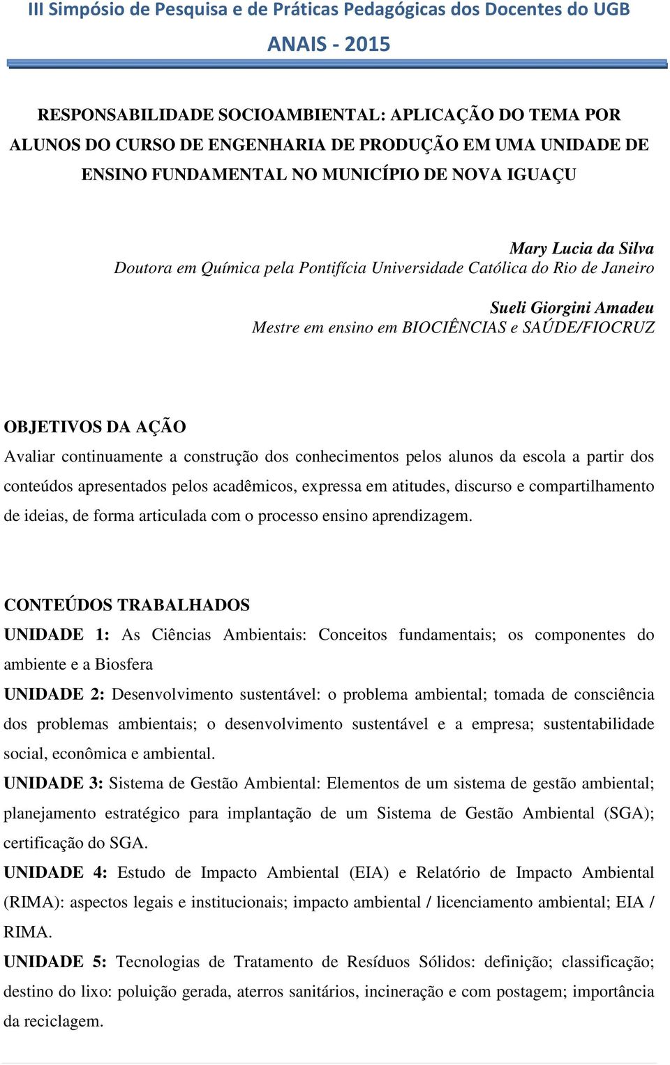 conhecimentos pelos alunos da escola a partir dos conteúdos apresentados pelos acadêmicos, expressa em atitudes, discurso e compartilhamento de ideias, de forma articulada com o processo ensino