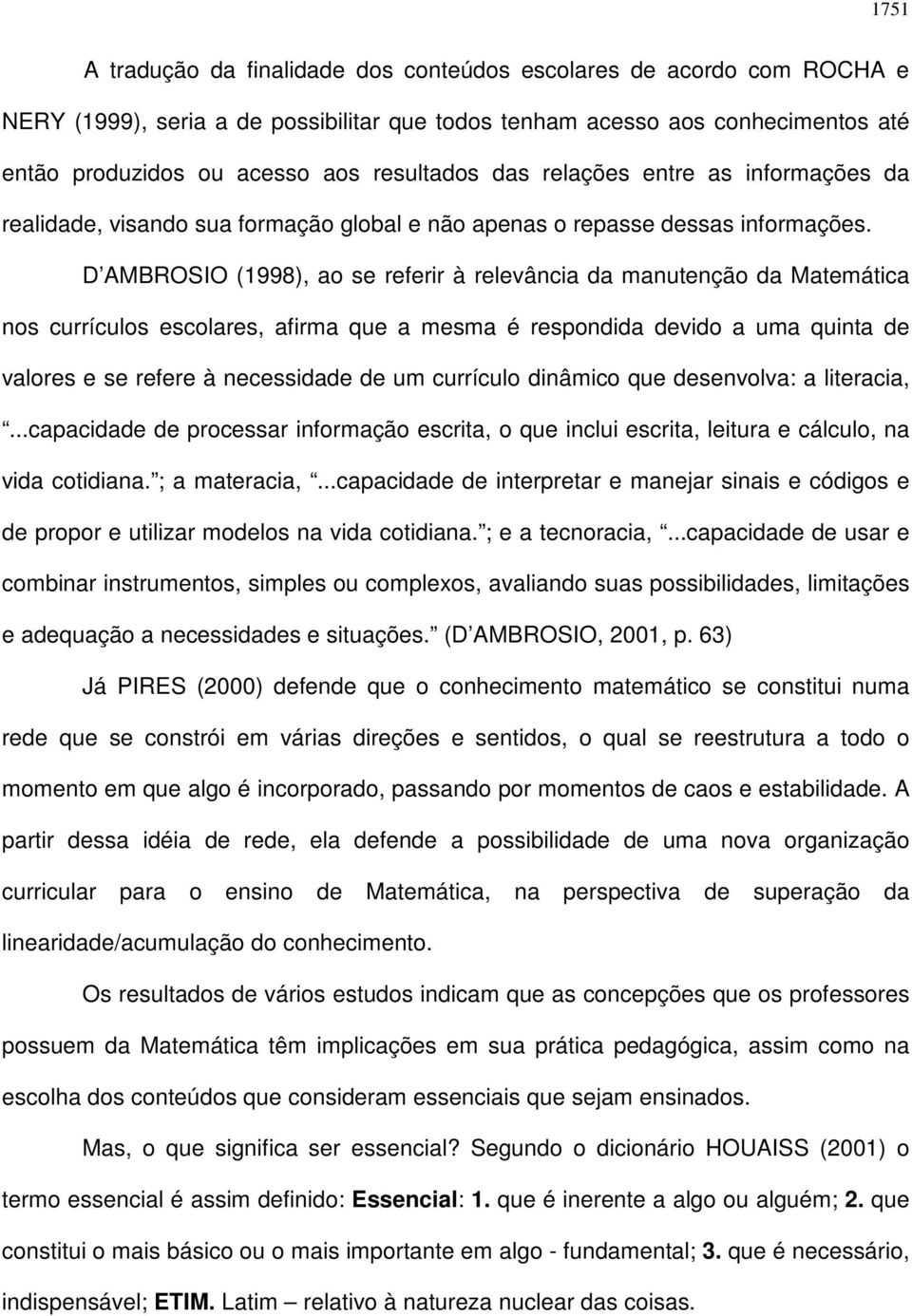 D AMBROSIO (1998), ao se referir à relevância da manutenção da Matemática nos currículos escolares, afirma que a mesma é respondida devido a uma quinta de valores e se refere à necessidade de um