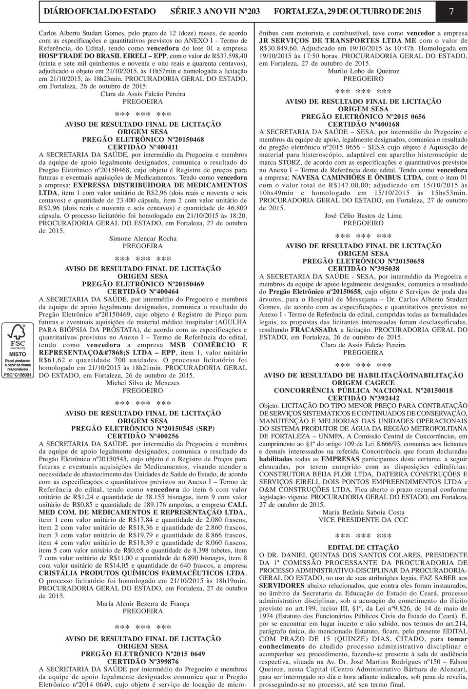 598,40 (trinta e sete mil quinhentos e noventa e oito reais e quarenta centavos), adjudicado o objeto em 21/10/2015, às 11h57min e homologada a licitação em 21/10/2015, às 18h23min.