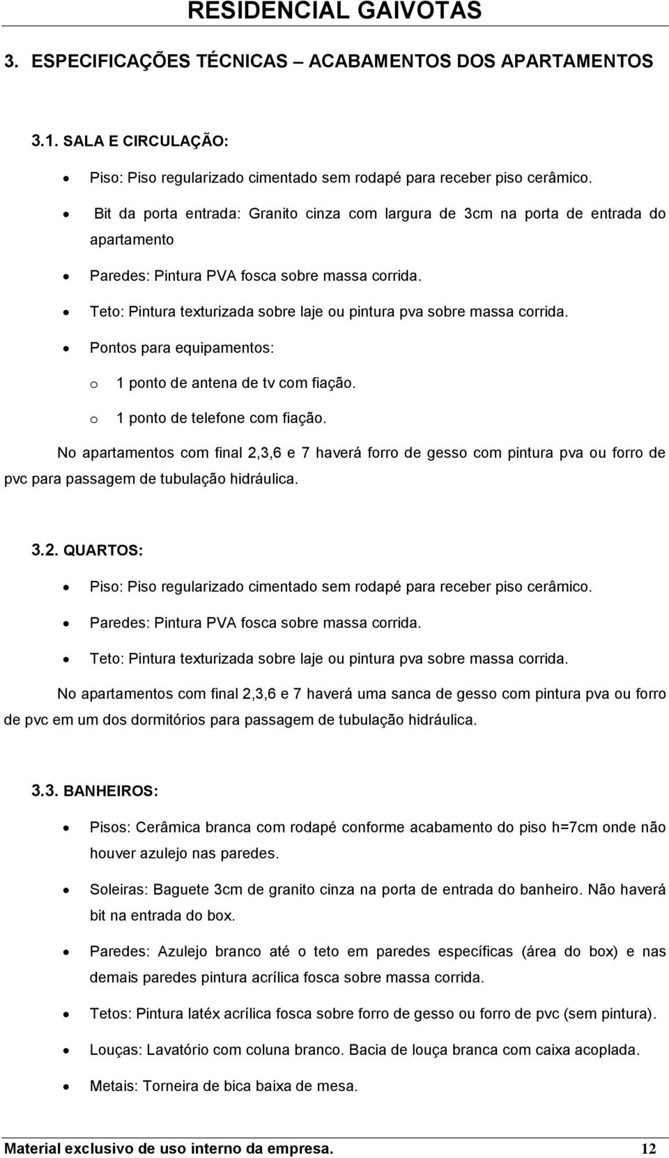 Pnts para equipaments: 1 pnt de antena de tv cm fiaçã. 1 pnt de telefne cm fiaçã. N apartaments cm final 2,3,6 e 7 haverá frr de gess cm pintura pva u frr de pvc para passagem de tubulaçã hidráulica.