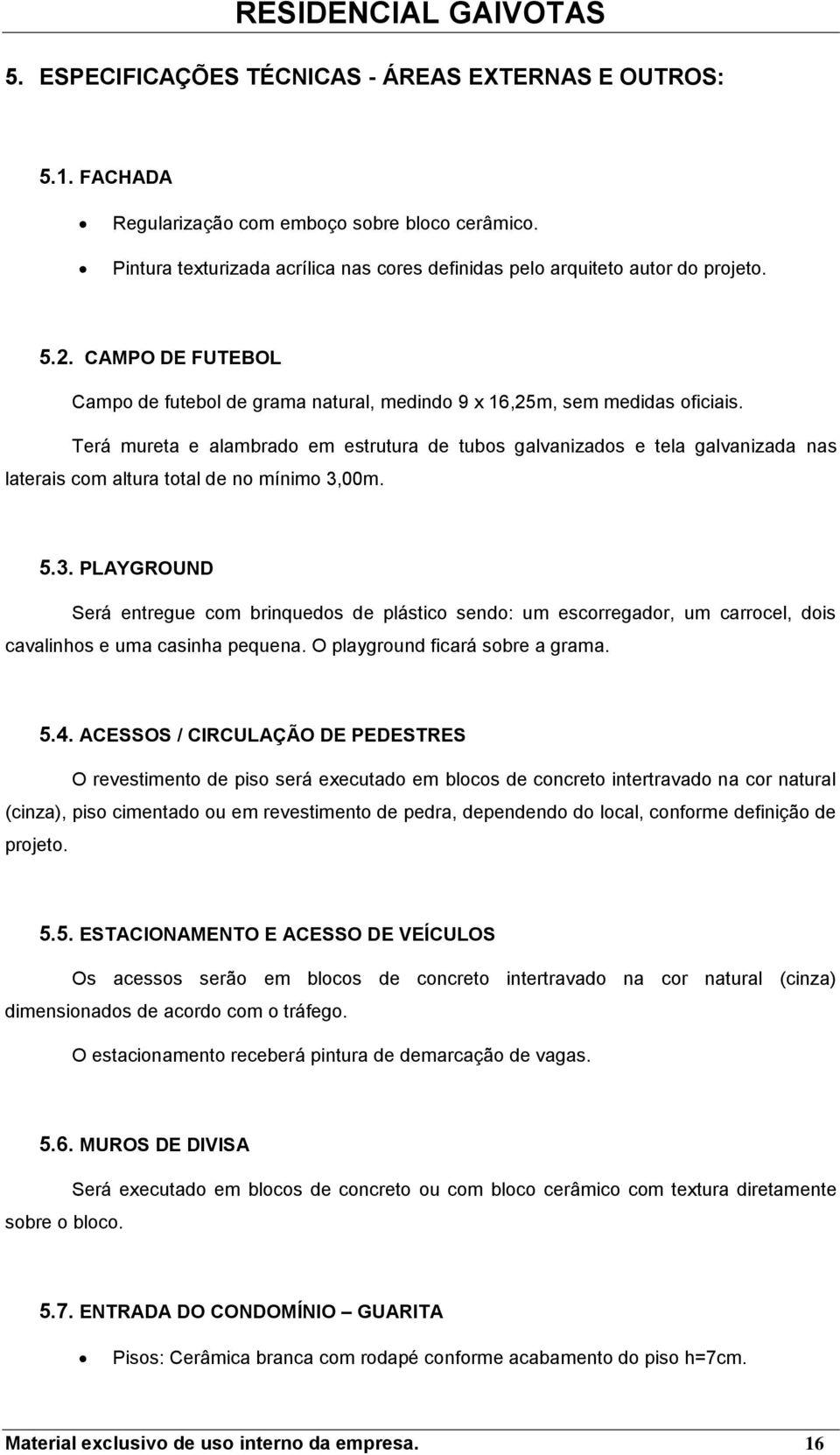 Terá mureta e alambrad em estrutura de tubs galvanizads e tela galvanizada nas laterais cm altura ttal de n mínim 3,