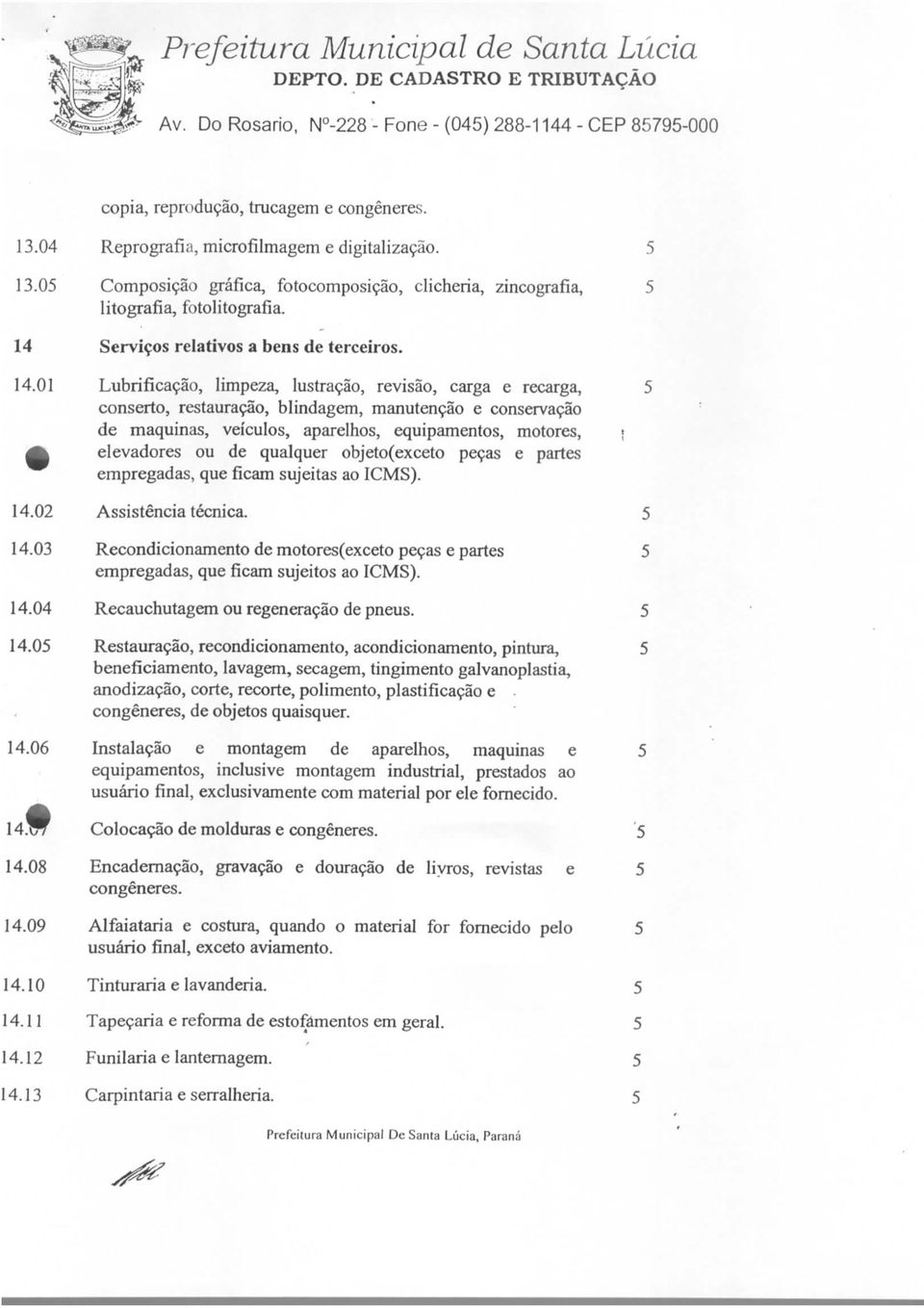 Lubrificação, limpeza, lustração, revisão, carga e recarga, 5 conserto, restauração, blindagem, manutenção e conservação de maquinas, veículos, aparelhos, equipamentos, motores, ; elevadores ou de