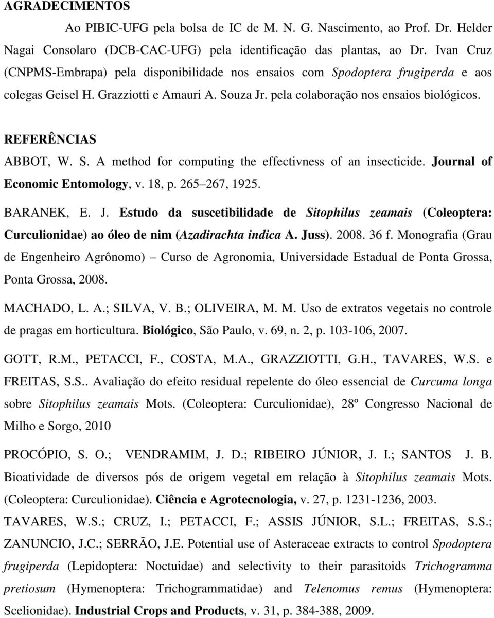 REFERÊNCIAS ABBOT, W. S. A method for computing the effectivness of an insecticide. Journal of Economic Entomology, v. 18, p. 265 267, 1925. BARANEK, E. J. Estudo da suscetibilidade de Sitophilus zeamais (Coleoptera: Curculionidae) ao óleo de nim (Azadirachta indica A.