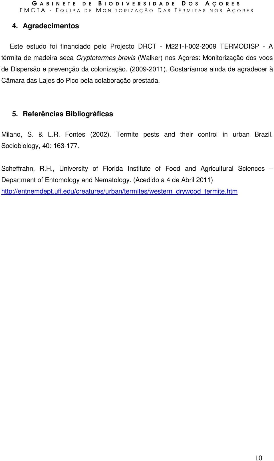 Referências Bibliográficas Milano, S. & L.R. Fontes (2002). Termite pests and their control in urban Brazil. Sociobiology, 40: 163-177. Scheffrahn, R.H.
